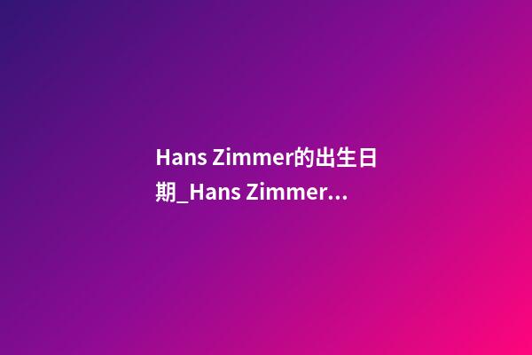 Hans Zimmer的出生日期_Hans Zimmer的生辰八字